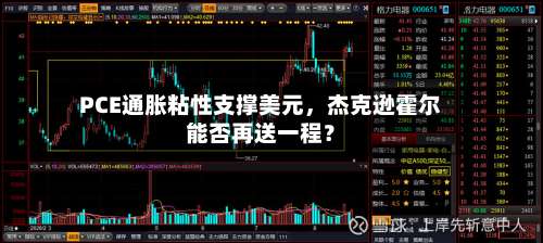 PCE通胀粘性支撑美元，杰克逊霍尔能否再送一程？