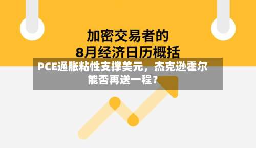 PCE通胀粘性支撑美元，杰克逊霍尔能否再送一程？-第2张图片