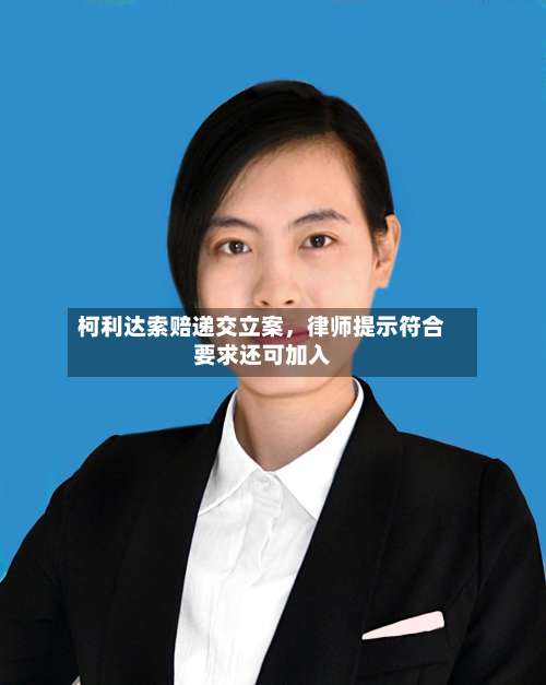 柯利达索赔递交立案	，律师提示符合要求还可加入-第2张图片