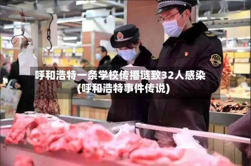 呼和浩特一条学校传播链致32人感染(呼和浩特事件传说)