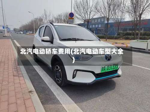 北汽电动轿车费用(北汽电动车型大全)-第3张图片
