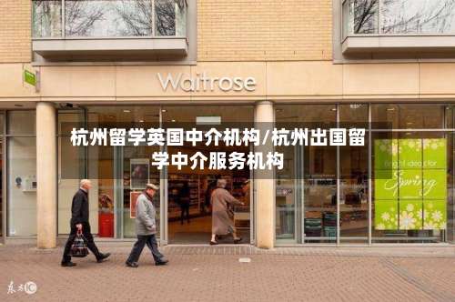 杭州留学英国中介机构/杭州出国留学中介服务机构-第2张图片