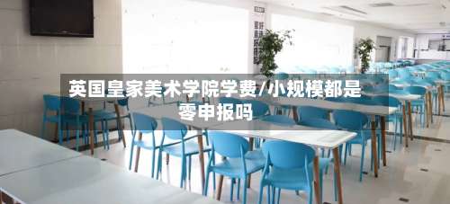 英国皇家美术学院学费/小规模都是零申报吗-第2张图片