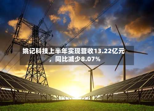 姚记科技上半年实现营收13.22亿元，同比减少8.07%-第1张图片