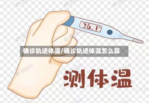 确诊轨迹体温/确诊轨迹体温怎么算-第2张图片