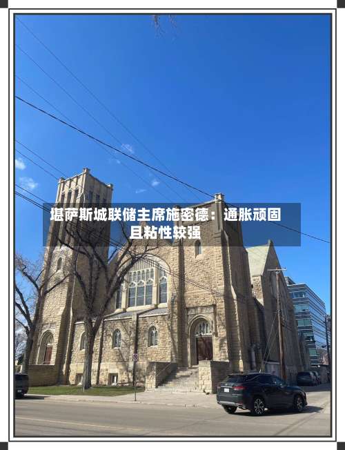 堪萨斯城联储主席施密德:通胀顽固且粘性较强-第2张图片