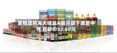 麦格理将海天味业A股评级下调至中性 目标价32.60元-第3张图片