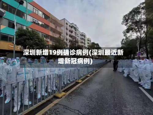 深圳新增19例确诊病例(深圳最近新增新冠病例)-第3张图片