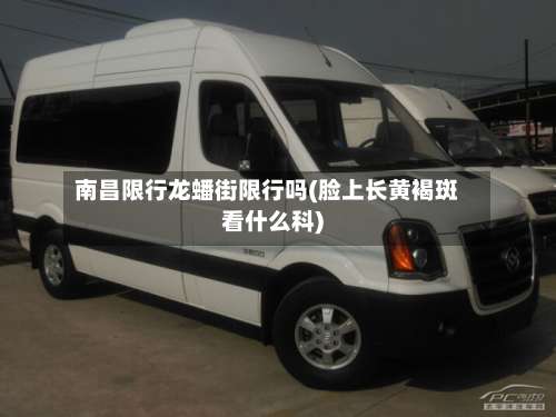 南昌限行龙蟠街限行吗(脸上长黄褐斑看什么科)