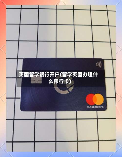 英国留学银行开户(留学英国办理什么银行卡)-第3张图片