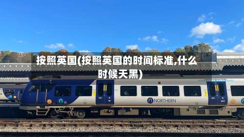 按照英国(按照英国的时间标准,什么时候天黑)-第2张图片