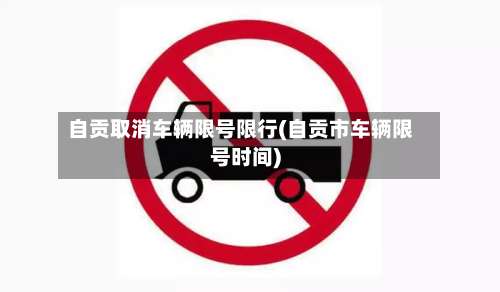 自贡取消车辆限号限行(自贡市车辆限号时间)-第2张图片
