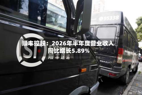 顺丰控股：2026年半年度营业收入同比增长5.89%