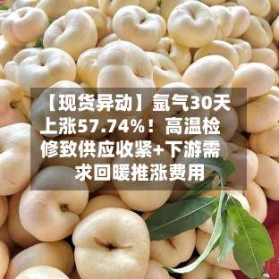 【现货异动】氩气30天上涨57.74%！高温检修致供应收紧+下游需求回暖推涨费用