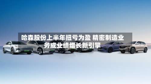 哈森股份上半年扭亏为盈 精密制造业务成业绩增长新引擎-第1张图片