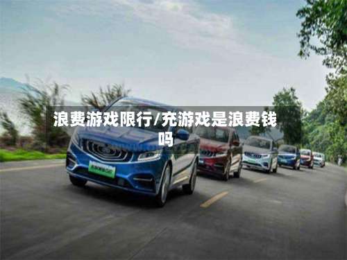 浪费游戏限行/充游戏是浪费钱吗