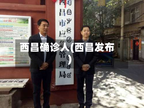西昌确诊人(西昌发布)-第2张图片
