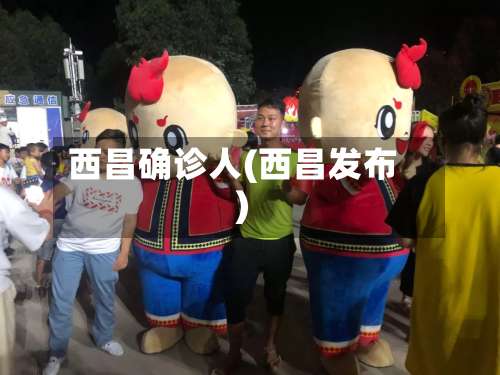西昌确诊人(西昌发布)
