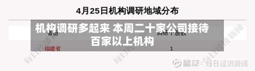机构调研多起来 本周二十家公司接待百家以上机构