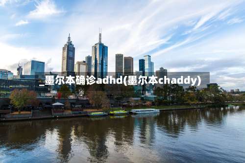 _墨尔本确诊adhd(墨尔本chaddy)-第3张图片