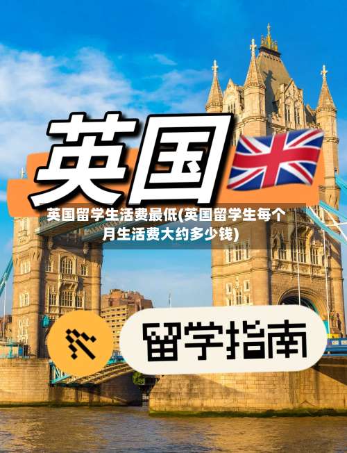 英国留学生活费最低(英国留学生每个月生活费大约多少钱)-第2张图片