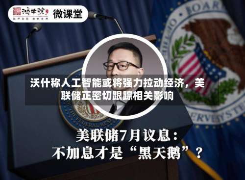 沃什称人工智能或将强力拉动经济，美联储正密切跟踪相关影响-第3张图片
