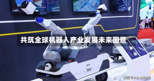 共筑全球机器人产业发展未来图景