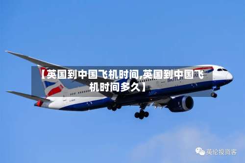 【英国到中国飞机时间,英国到中国飞机时间多久】