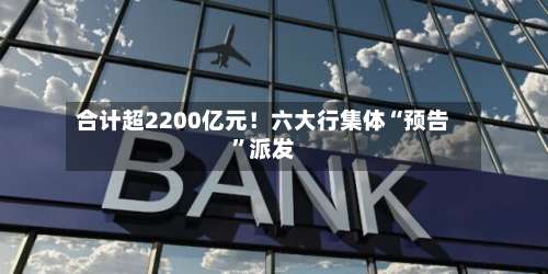 合计超2200亿元！六大行集体“预告”派发-第2张图片