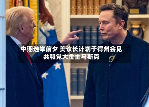 中期选举前夕 美议长计划于得州会见共和党大金主马斯克-第2张图片