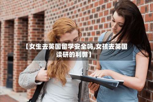 【女生去英国留学安全吗,女孩去英国读研的利弊】-第2张图片