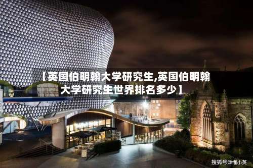 【英国伯明翰大学研究生,英国伯明翰大学研究生世界排名多少】-第2张图片