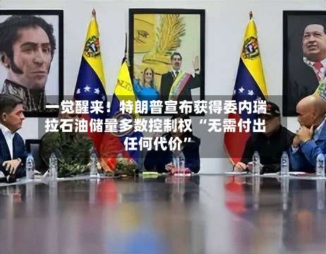 一觉醒来！特朗普宣布获得委内瑞拉石油储量多数控制权 “无需付出任何代价”