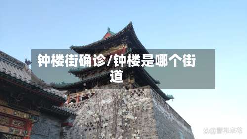 钟楼街确诊/钟楼是哪个街道