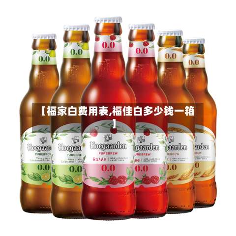 【福家白费用表,福佳白多少钱一箱】-第2张图片