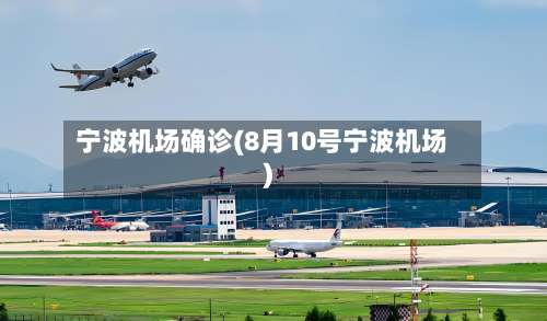 宁波机场确诊(8月10号宁波机场)-第3张图片