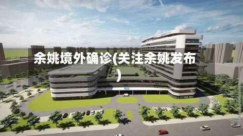 余姚境外确诊(关注余姚发布)