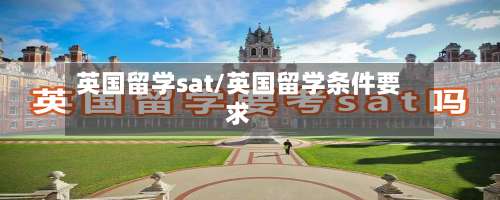 英国留学sat/英国留学条件要求-第2张图片