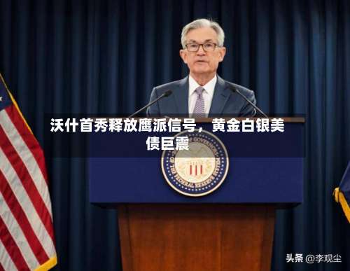 沃什首秀释放鹰派信号，黄金白银美债巨震