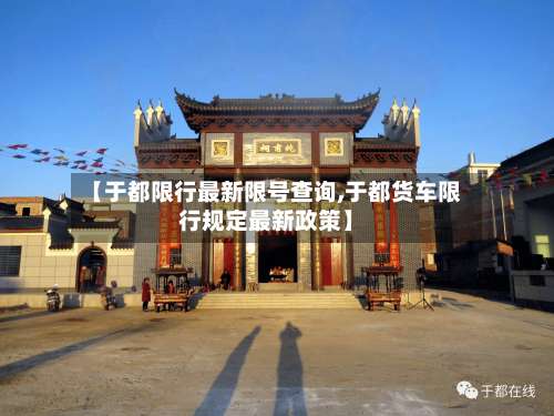 【于都限行最新限号查询,于都货车限行规定最新政策】