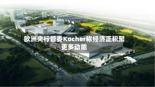 欧洲央行管委Kocher称经济正积聚更多动能-第2张图片