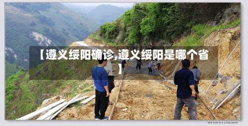 【遵义绥阳确诊,遵义绥阳是哪个省】-第3张图片