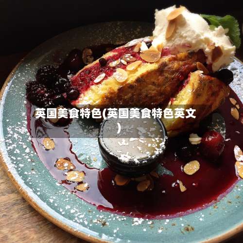 英国美食特色(英国美食特色英文)