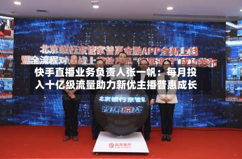 快手直播业务负责人张一帆:每月投入十亿级流量助力新优主播普惠成长-第3张图片