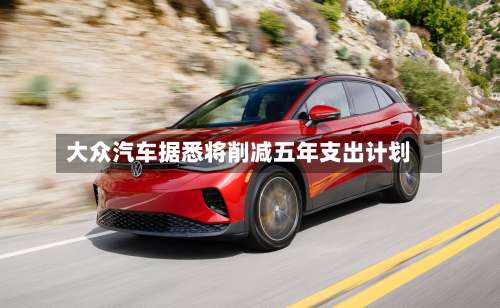大众汽车据悉将削减五年支出计划-第2张图片