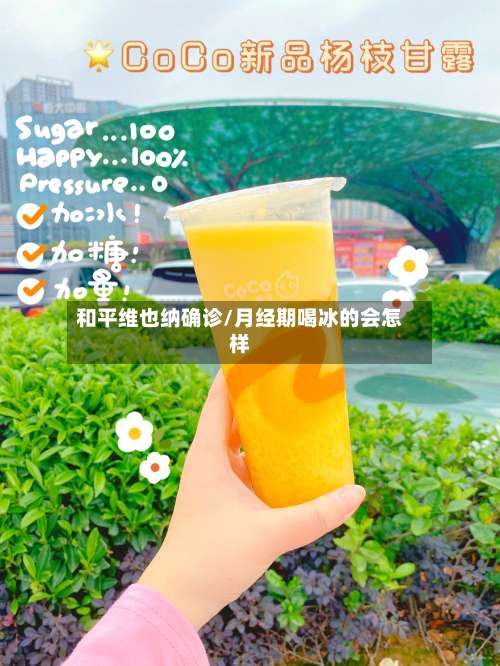 和平维也纳确诊/月经期喝冰的会怎样-第2张图片