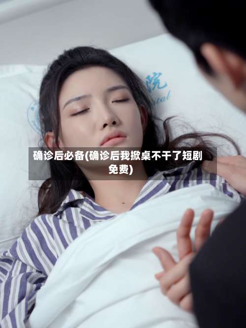 确诊后必备(确诊后我掀桌不干了短剧免费)-第2张图片