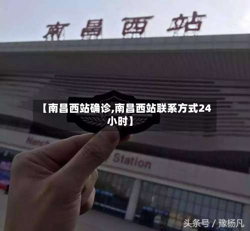 【南昌西站确诊,南昌西站联系方式24小时】