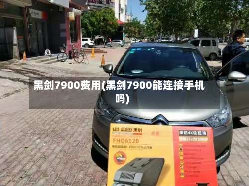 黑剑7900费用(黑剑7900能连接手机吗)