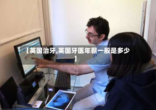 【英国治牙,英国牙医年薪一般是多少】-第2张图片